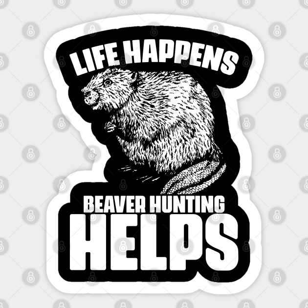 Life Happens Funny Beaver Hunting Season For Beaver Hunters Beaver
